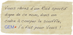 Vous rêviez d’un Raid sportif digne de ce nom, dans un cadre à couper le souffle, GEM* l’a fait pour Vous !